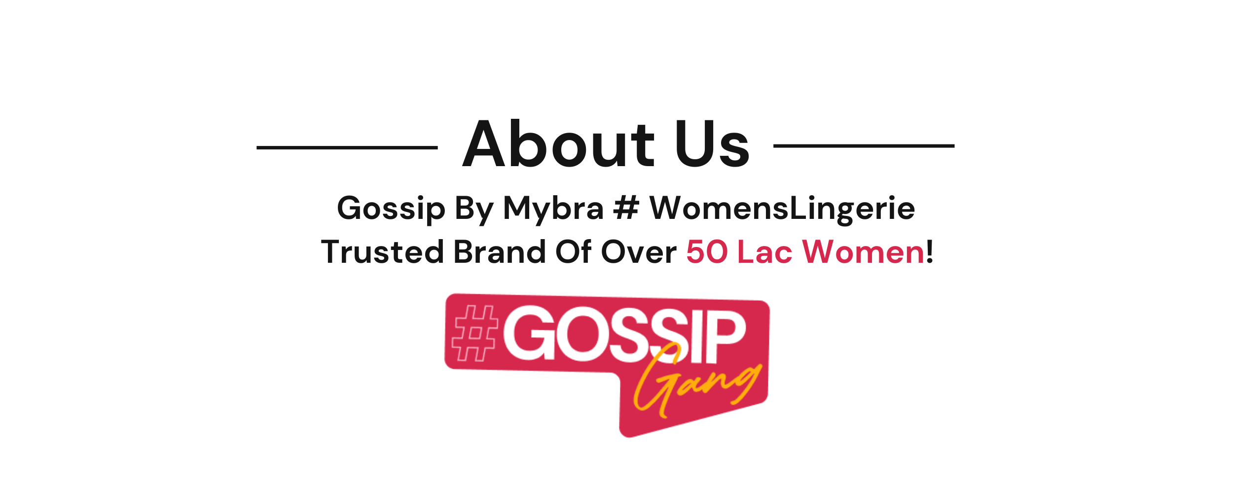 Gossip By Mybra has been Crafting #womenslingerie for over 56 years. A trusted brand dedicated to comfort, confidence, and style for every woman.